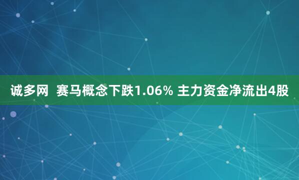 诚多网  赛马概念下跌1.06% 主力资金净流出4股