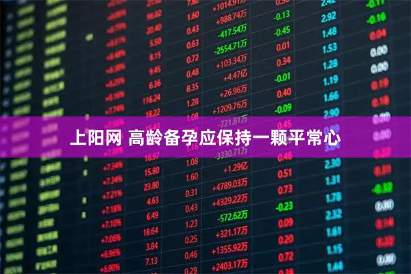 上阳网 高龄备孕应保持一颗平常心